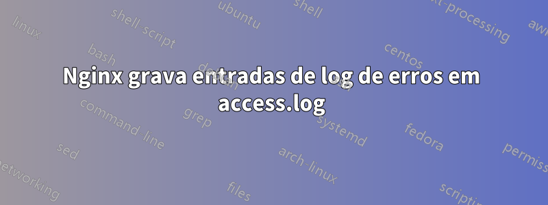 Nginx grava entradas de log de erros em access.log