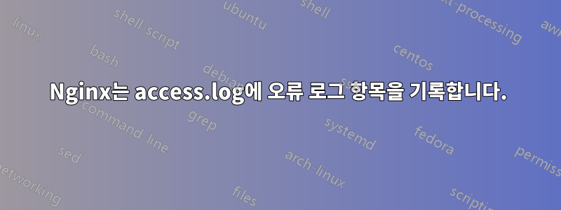 Nginx는 access.log에 오류 로그 항목을 기록합니다.