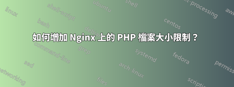 如何增加 Nginx 上的 PHP 檔案大小限制？