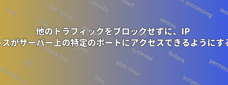 他のトラフィックをブロックせずに、IP アドレスがサーバー上の特定のポートにアクセスできるようにする方法