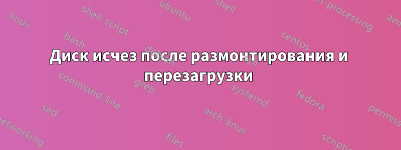 Диск исчез после размонтирования и перезагрузки