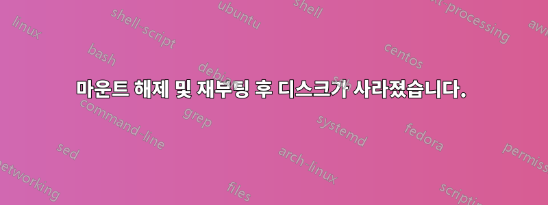 마운트 해제 및 재부팅 후 디스크가 사라졌습니다.