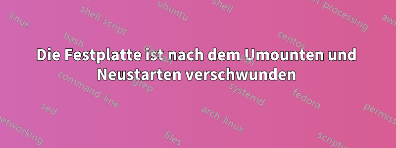 Die Festplatte ist nach dem Umounten und Neustarten verschwunden