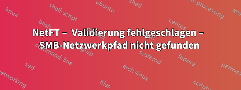NetFT – Validierung fehlgeschlagen – SMB-Netzwerkpfad nicht gefunden