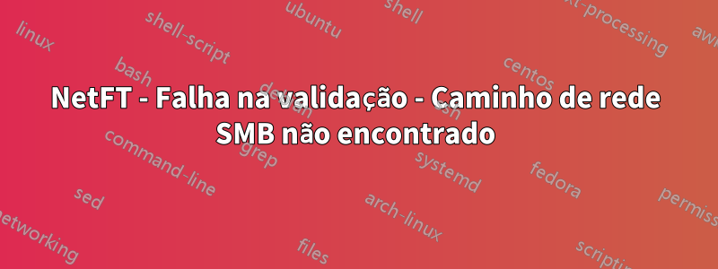 NetFT - Falha na validação - Caminho de rede SMB não encontrado