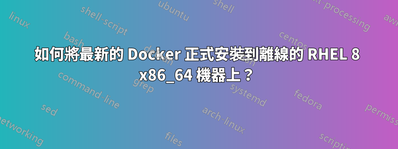 如何將最新的 Docker 正式安裝到離線的 RHEL 8 x86_64 機器上？