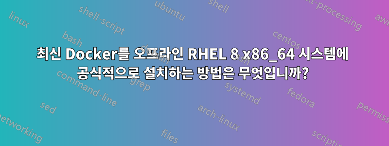 최신 Docker를 오프라인 RHEL 8 x86_64 시스템에 공식적으로 설치하는 방법은 무엇입니까?