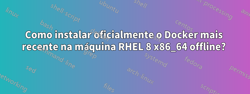 Como instalar oficialmente o Docker mais recente na máquina RHEL 8 x86_64 offline?