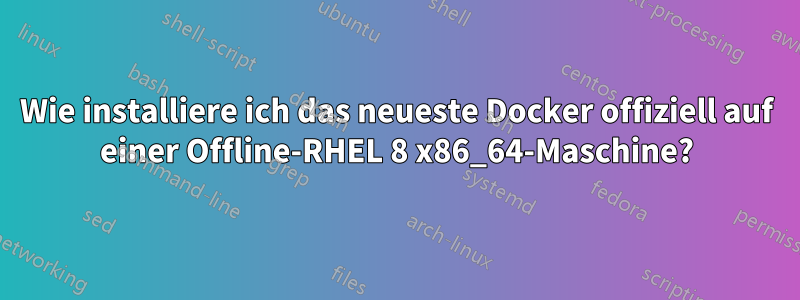 Wie installiere ich das neueste Docker offiziell auf einer Offline-RHEL 8 x86_64-Maschine?