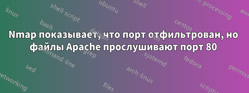 Nmap показывает, что порт отфильтрован, но файлы Apache прослушивают порт 80