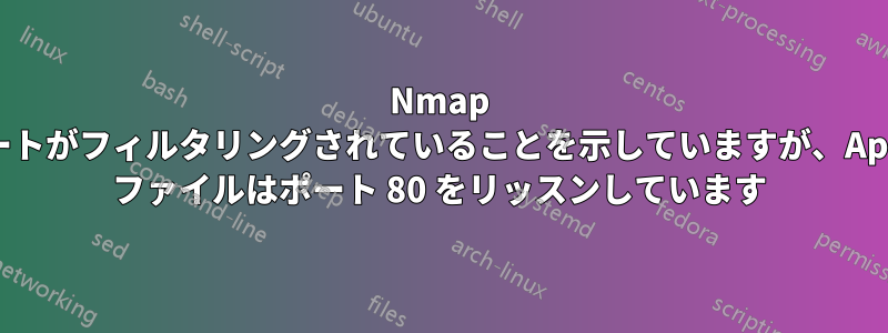 Nmap はポートがフィルタリングされていることを示していますが、Apache ファイルはポート 80 をリッスンしています