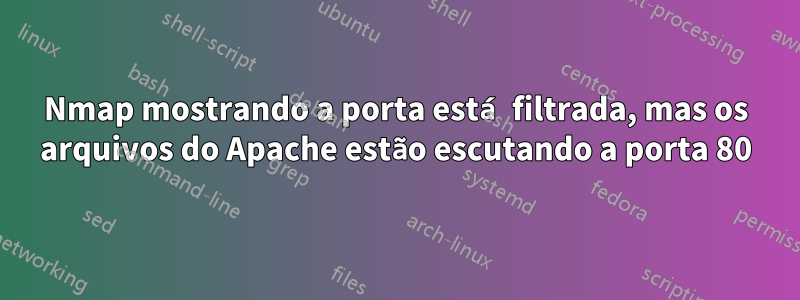 Nmap mostrando a porta está filtrada, mas os arquivos do Apache estão escutando a porta 80