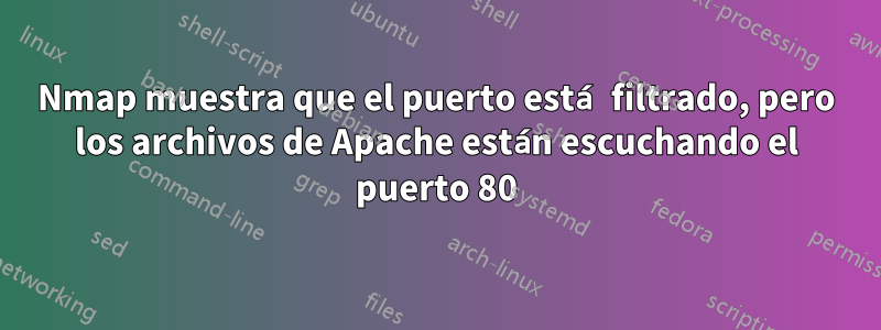 Nmap muestra que el puerto está filtrado, pero los archivos de Apache están escuchando el puerto 80