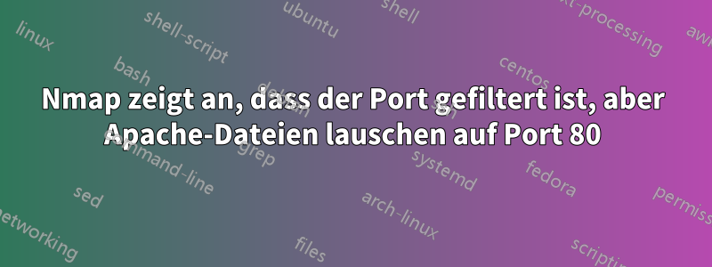 Nmap zeigt an, dass der Port gefiltert ist, aber Apache-Dateien lauschen auf Port 80