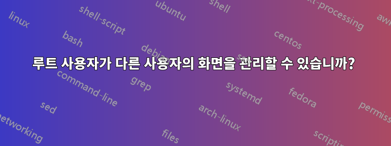 루트 사용자가 다른 사용자의 화면을 관리할 수 있습니까?