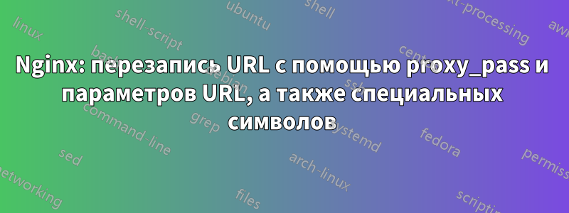 Nginx: перезапись URL с помощью proxy_pass и параметров URL, а также специальных символов