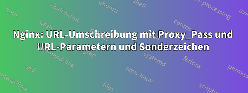 Nginx: URL-Umschreibung mit Proxy_Pass und URL-Parametern und Sonderzeichen