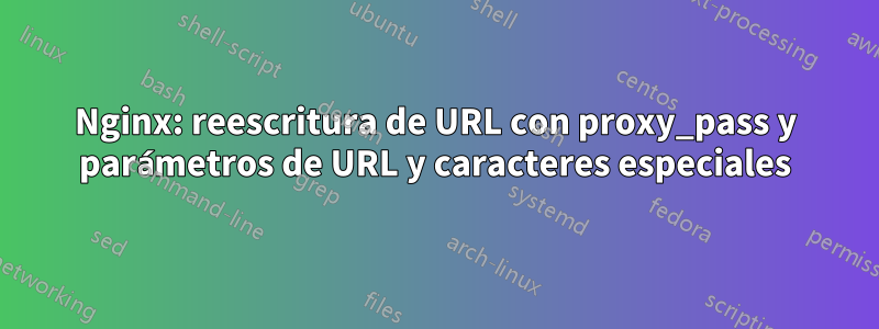 Nginx: reescritura de URL con proxy_pass y parámetros de URL y caracteres especiales