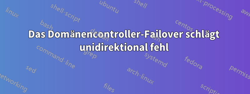 Das Domänencontroller-Failover schlägt unidirektional fehl