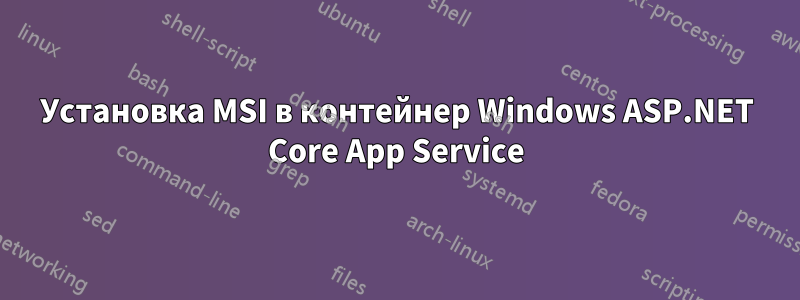 Установка MSI в контейнер Windows ASP.NET Core App Service