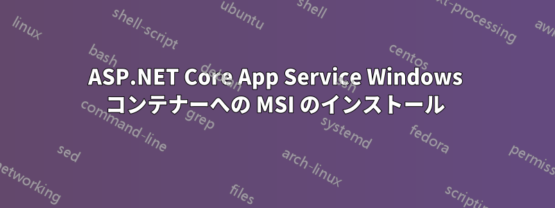 ASP.NET Core App Service Windows コンテナーへの MSI のインストール