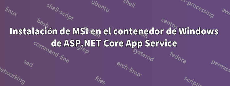 Instalación de MSI en el contenedor de Windows de ASP.NET Core App Service