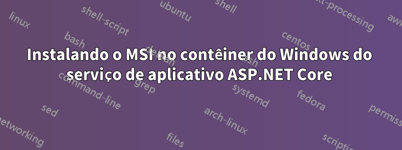 Instalando o MSI no contêiner do Windows do serviço de aplicativo ASP.NET Core