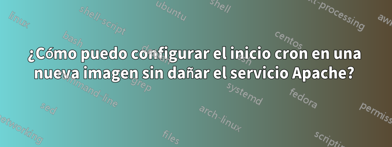 ¿Cómo puedo configurar el inicio cron en una nueva imagen sin dañar el servicio Apache?