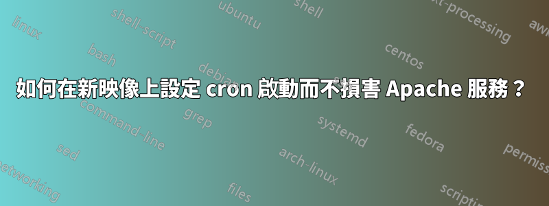 如何在新映像上設定 cron 啟動而不損害 Apache 服務？