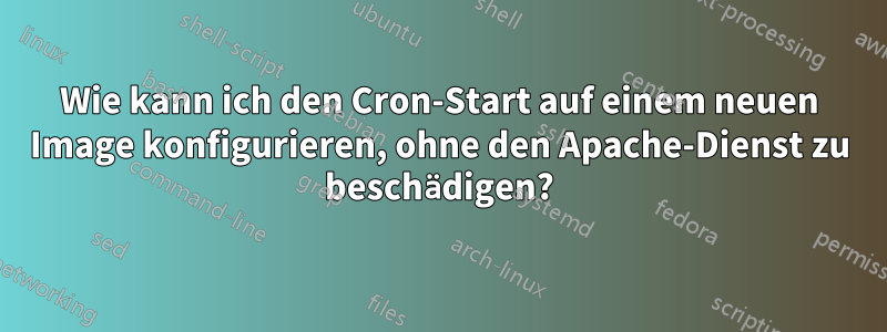 Wie kann ich den Cron-Start auf einem neuen Image konfigurieren, ohne den Apache-Dienst zu beschädigen?