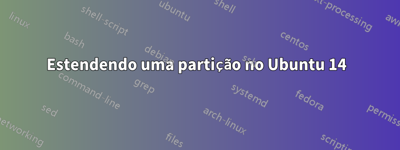 Estendendo uma partição no Ubuntu 14 