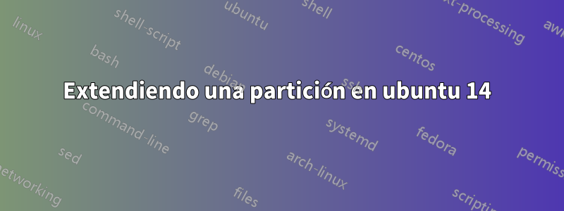 Extendiendo una partición en ubuntu 14 