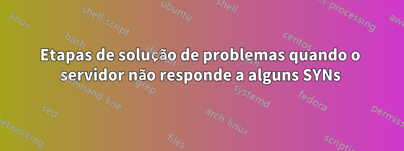 Etapas de solução de problemas quando o servidor não responde a alguns SYNs