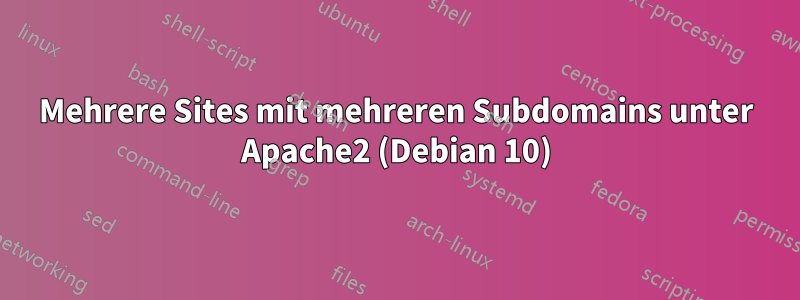 Mehrere Sites mit mehreren Subdomains unter Apache2 (Debian 10)