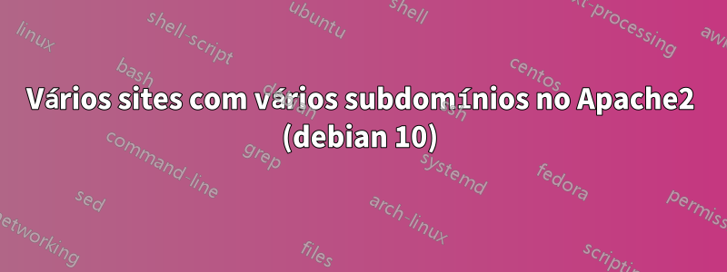 Vários sites com vários subdomínios no Apache2 (debian 10)