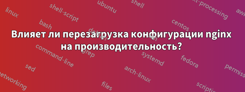 Влияет ли перезагрузка конфигурации nginx на производительность?