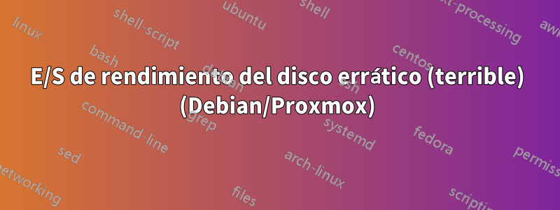 E/S de rendimiento del disco errático (terrible) (Debian/Proxmox)