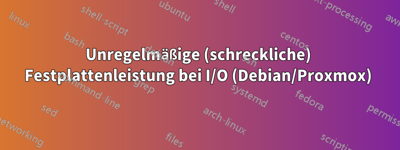 Unregelmäßige (schreckliche) Festplattenleistung bei I/O (Debian/Proxmox)