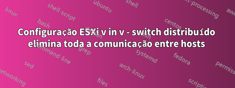 Configuração ESXi v in v - switch distribuído elimina toda a comunicação entre hosts
