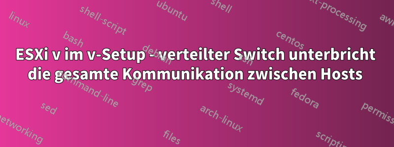 ESXi v im v-Setup - verteilter Switch unterbricht die gesamte Kommunikation zwischen Hosts