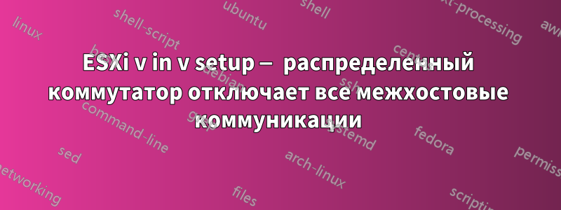 ESXi v in v setup — распределенный коммутатор отключает все межхостовые коммуникации