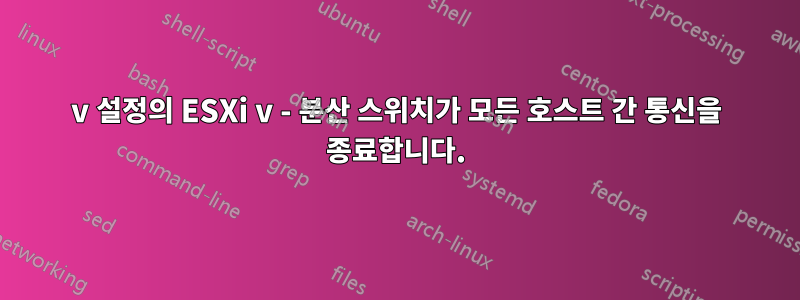 v 설정의 ESXi v - 분산 스위치가 모든 호스트 간 통신을 종료합니다.
