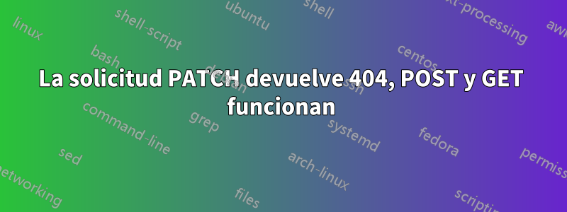 La solicitud PATCH devuelve 404, POST y GET funcionan