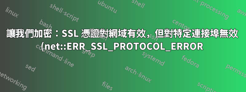 讓我們加密:SSL 憑證對網域有效,但對特定連接埠無效 (net::ERR_SSL_PROTOCOL_ERROR)