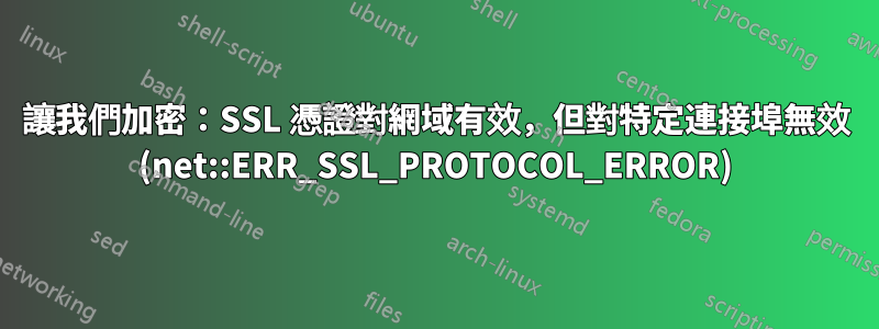 讓我們加密：SSL 憑證對網域有效，但對特定連接埠無效 (net::ERR_SSL_PROTOCOL_ERROR)