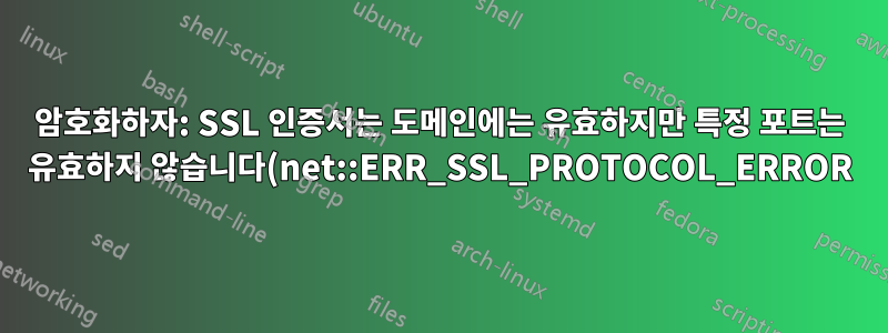 암호화하자: SSL 인증서는 도메인에는 유효하지만 특정 포트는 유효하지 않습니다(net::ERR_SSL_PROTOCOL_ERROR).