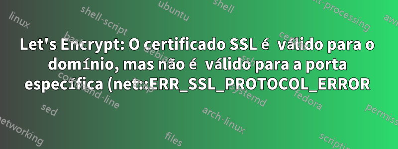 Let's Encrypt: O certificado SSL é válido para o domínio, mas não é válido para a porta específica (net::ERR_SSL_PROTOCOL_ERROR)