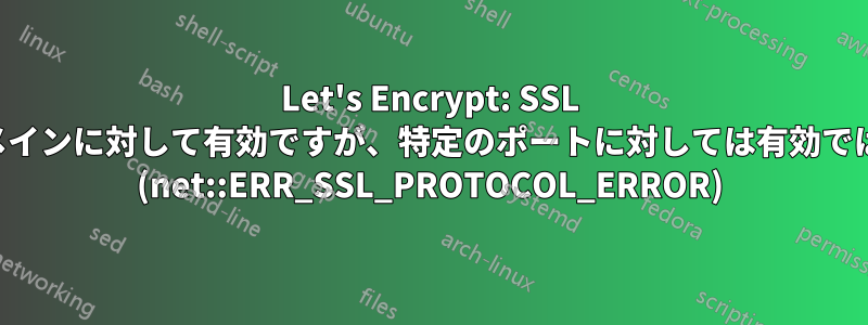 Let's Encrypt: SSL 証明書はドメインに対して有効ですが、特定のポートに対しては有効ではありません (net::ERR_SSL_PROTOCOL_ERROR)