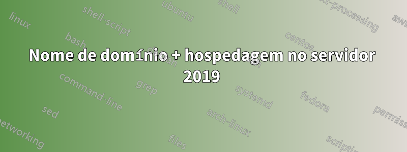 Nome de domínio + hospedagem no servidor 2019
