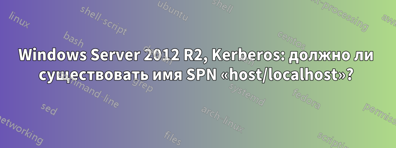 Windows Server 2012 R2, Kerberos: должно ли существовать имя SPN «host/localhost»?